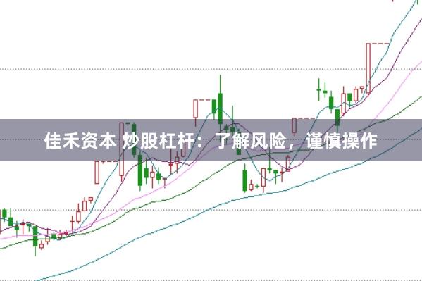 佳禾资本 炒股杠杆：了解风险，谨慎操作