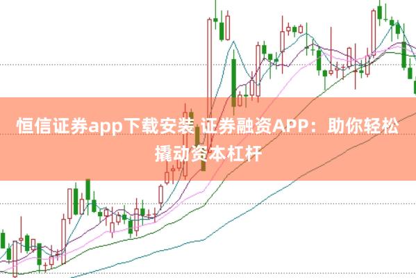 恒信证券app下载安装 证券融资APP：助你轻松撬动资本杠杆