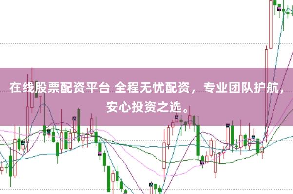 在线股票配资平台 全程无忧配资，专业团队护航，安心投资之选。