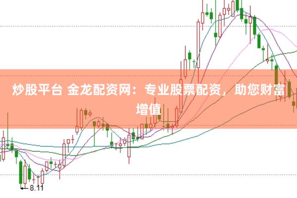 炒股平台 金龙配资网：专业股票配资，助您财富增值