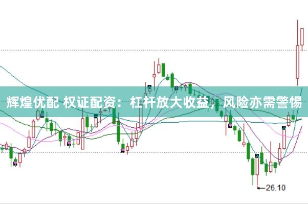 辉煌优配 权证配资：杠杆放大收益，风险亦需警惕