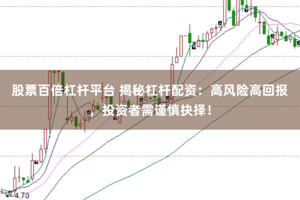 股票百倍杠杆平台 揭秘杠杆配资：高风险高回报，投资者需谨慎抉择！