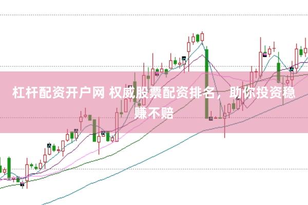 杠杆配资开户网 权威股票配资排名，助你投资稳赚不赔