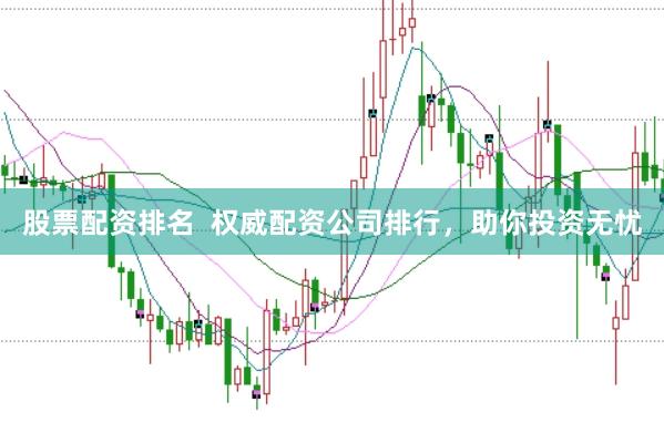 股票配资排名  权威配资公司排行，助你投资无忧