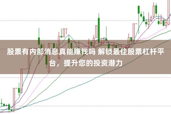 股票有内部消息真能赚钱吗 解锁最佳股票杠杆平台，提升您的投资潜力