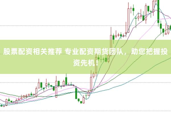 股票配资相关推荐 专业配资期货团队，助您把握投资先机！