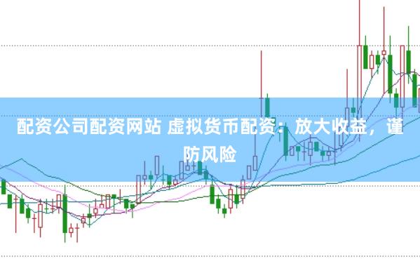 配资公司配资网站 虚拟货币配资：放大收益，谨防风险