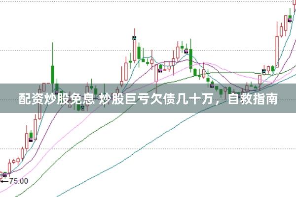 配资炒股免息 炒股巨亏欠债几十万，自救指南