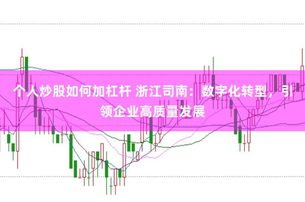 个人炒股如何加杠杆 浙江司南：数字化转型，引领企业高质量发展