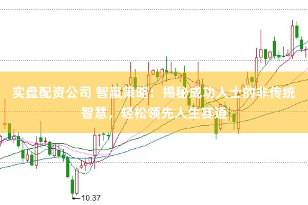 实盘配资公司 智赢策略：揭秘成功人士的非传统智慧，轻松领先人生赛道