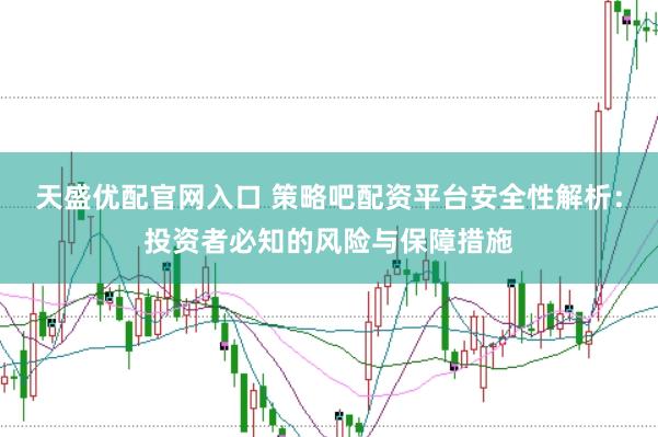 天盛优配官网入口 策略吧配资平台安全性解析：投资者必知的风险与保障措施