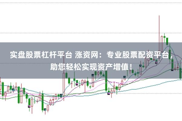 实盘股票杠杆平台 涨资网：专业股票配资平台，助您轻松实现资产增值！