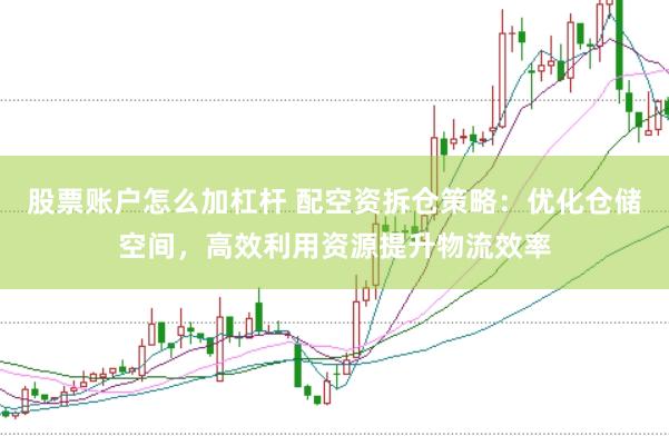 股票账户怎么加杠杆 配空资拆仓策略：优化仓储空间，高效利用资源提升物流效率