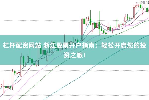杠杆配资网站 浙江股票开户指南：轻松开启您的投资之旅！