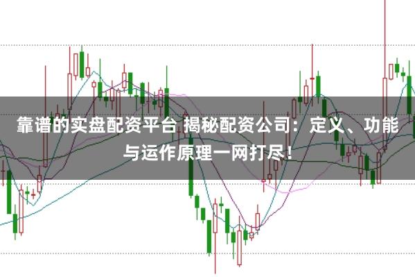 靠谱的实盘配资平台 揭秘配资公司：定义、功能与运作原理一网打尽！