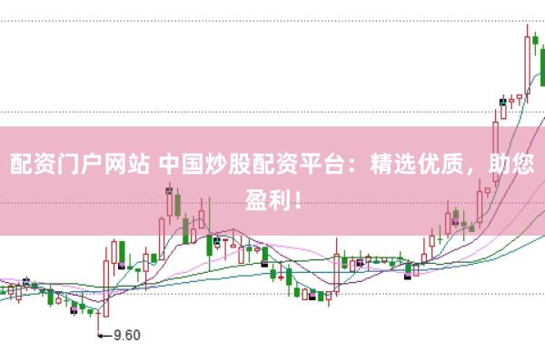 配资门户网站 中国炒股配资平台：精选优质，助您盈利！