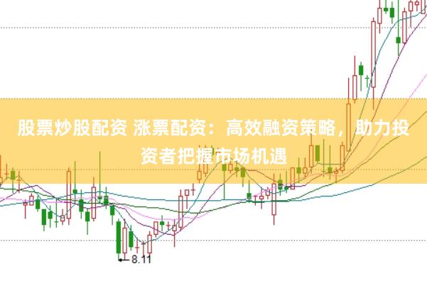 股票炒股配资 涨票配资：高效融资策略，助力投资者把握市场机遇