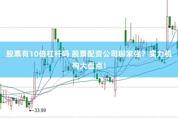 股票有10倍杠杆吗 股票配资公司哪家强？实力机构大盘点！
