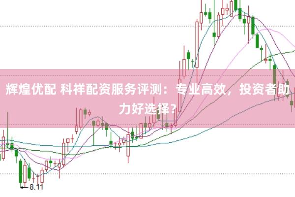 辉煌优配 科祥配资服务评测：专业高效，投资者助力好选择？