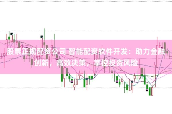 股票正规配资公司 智能配资软件开发：助力金融创新，高效决策，掌控投资风险