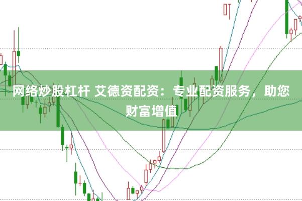 网络炒股杠杆 艾德资配资：专业配资服务，助您财富增值