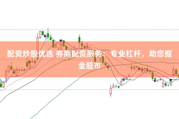 配资炒股优选 券商配资服务：专业杠杆，助您掘金股市