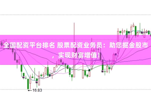 全国配资平台排名 股票配资业务员：助您掘金股市，实现财富增值！