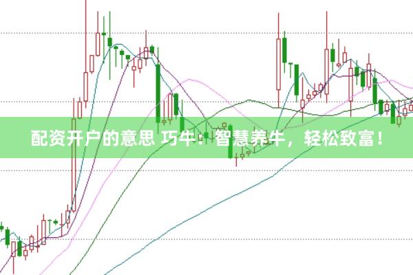 配资开户的意思 巧牛：智慧养牛，轻松致富！