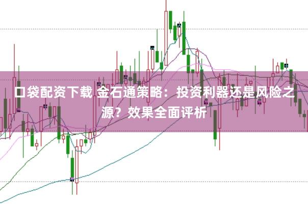 口袋配资下载 金石通策略：投资利器还是风险之源？效果全面评析