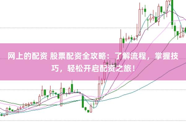 网上的配资 股票配资全攻略：了解流程，掌握技巧，轻松开启配资之旅！