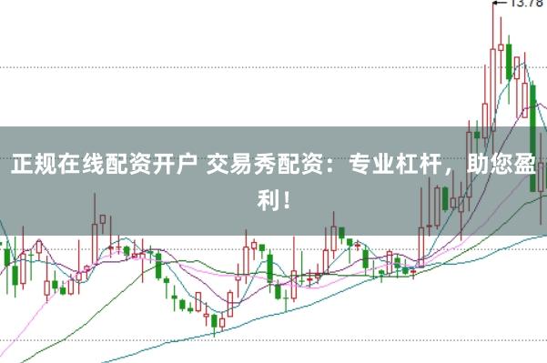 正规在线配资开户 交易秀配资：专业杠杆，助您盈利！