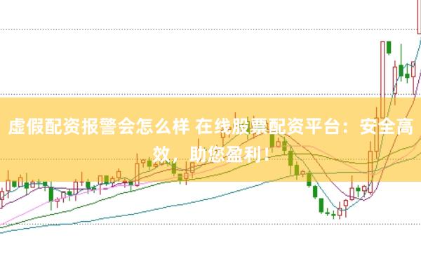 虚假配资报警会怎么样 在线股票配资平台：安全高效，助您盈利！