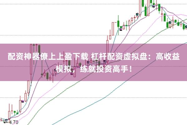 配资神器僚上上盈下载 杠杆配资虚拟盘：高收益模拟，练就投资高手！