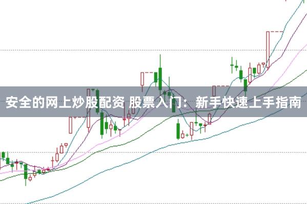安全的网上炒股配资 股票入门：新手快速上手指南