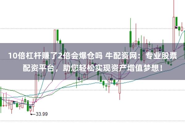 10倍杠杆赚了2倍会爆仓吗 牛配资网：专业股票配资平台，助您轻松实现资产增值梦想！