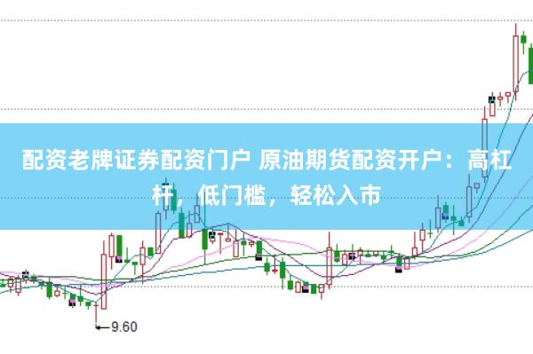 配资老牌证券配资门户 原油期货配资开户：高杠杆，低门槛，轻松入市