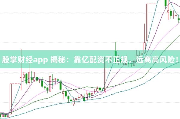 股掌财经app 揭秘：靠亿配资不正规，远离高风险！