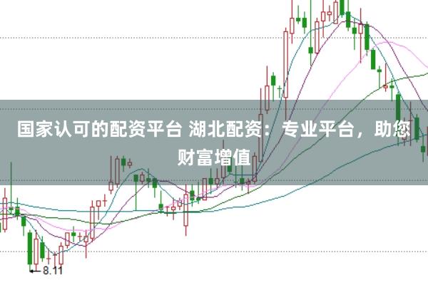 国家认可的配资平台 湖北配资：专业平台，助您财富增值