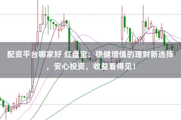 配资平台哪家好 红盘宝：稳健增值的理财新选择，安心投资，收益看得见！