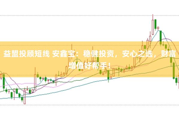 益盟投顾短线 安鑫宝：稳健投资，安心之选，财富增值好帮手！