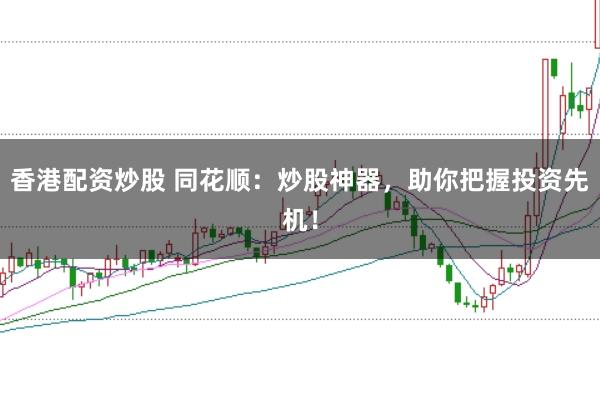 香港配资炒股 同花顺：炒股神器，助你把握投资先机！