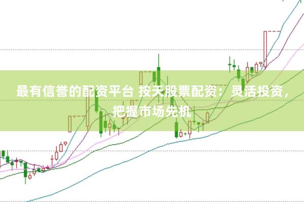 最有信誉的配资平台 按天股票配资：灵活投资，把握市场先机