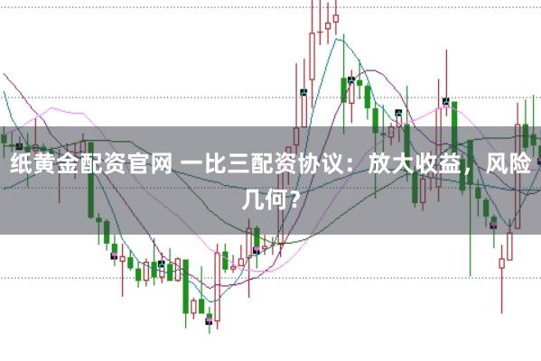 纸黄金配资官网 一比三配资协议：放大收益，风险几何？