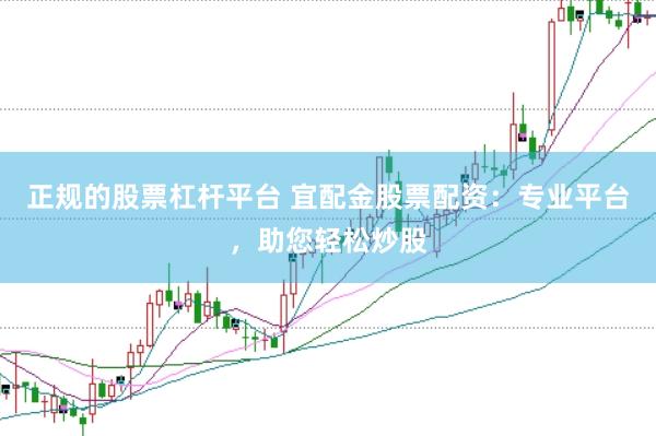 正规的股票杠杆平台 宜配金股票配资：专业平台，助您轻松炒股