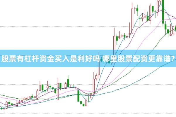 股票有杠杆资金买入是利好吗 哪里股票配资更靠谱？