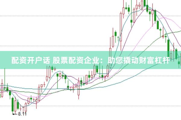 配资开户话 股票配资企业：助您撬动财富杠杆