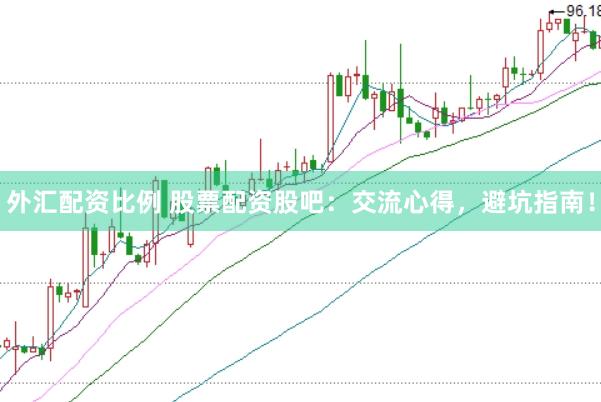 外汇配资比例 股票配资股吧：交流心得，避坑指南！