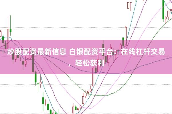 炒股配资最新信息 白银配资平台：在线杠杆交易，轻松获利