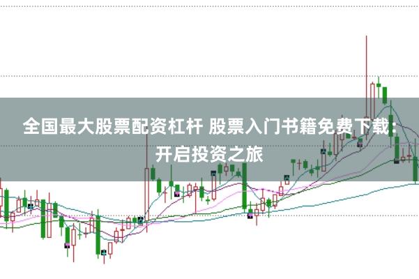 全国最大股票配资杠杆 股票入门书籍免费下载：开启投资之旅