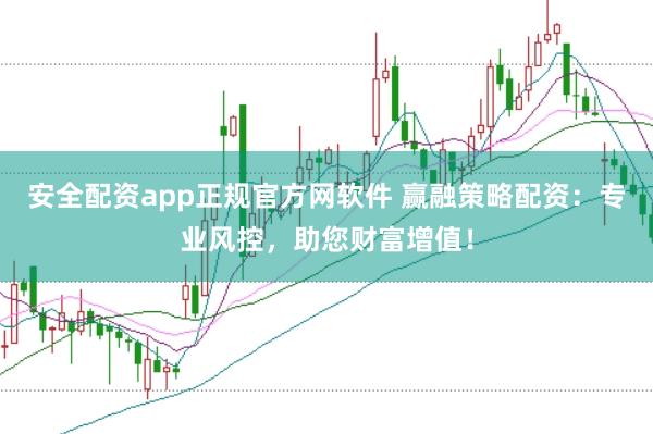 安全配资app正规官方网软件 赢融策略配资：专业风控，助您财富增值！